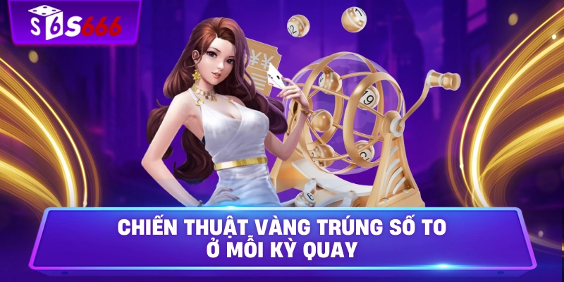 Chiến thuật vàng trúng số to ở mỗi kỳ quay