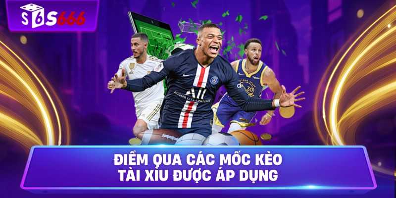 Điểm qua các mốc kèo tài xỉu được áp dụng