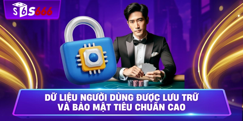 Dữ liệu người dùng được lưu trữ và bảo mật tiêu chuẩn cao