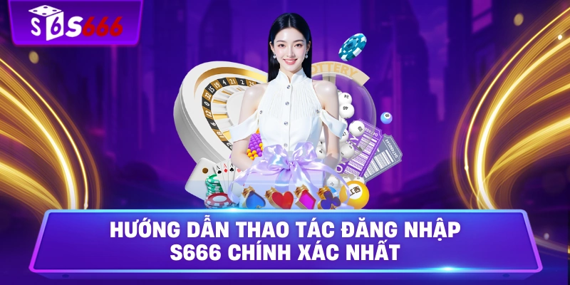 Hướng dẫn thao tác đăng nhập S666 chính xác nhất