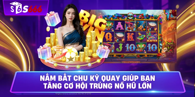 Nắm bắt chu kỳ quay giúp bạn tăng cơ hội trúng nổ hũ lớn