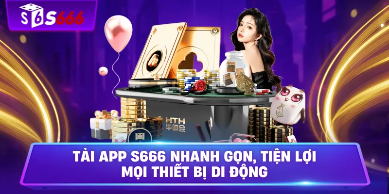 Tải App S666 Nhanh Gọn, Tiện Lợi Mọi Thiết Bị Di Động