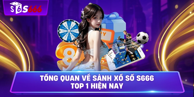 Tổng quan về sảnh xổ số S666 top 1 hiện nay