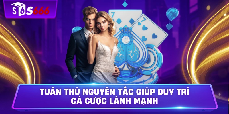 Tuân thủ nguyên tắc giúp duy trì cá cược lành mạnh